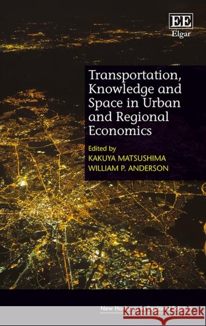 Transportation, Knowledge and Space in Urban and Regional Economics Kakuya Matsushima William P. Anderson  9781785366055 Edward Elgar Publishing Ltd