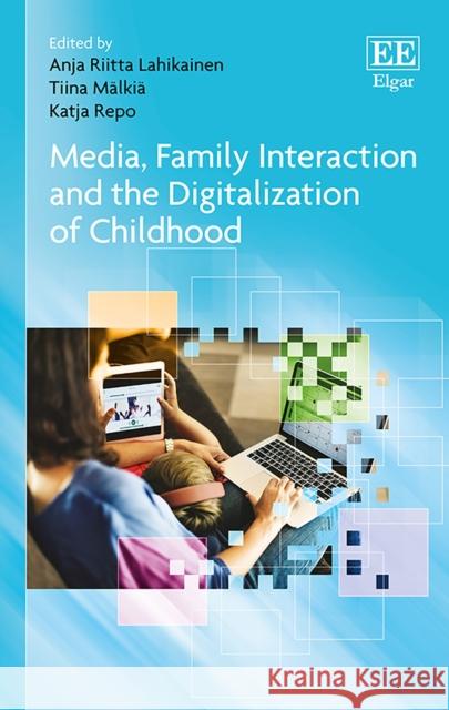 Media, Family Interaction and the Digitalization of Childhood Anja R. Lahikainen Tiina Malkia Katja Repo 9781785366666 Edward Elgar Publishing Ltd