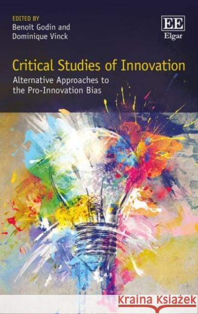 Critical Studies of Innovation: Alternative Approaches to the Pro-Innovation Bias Benoit Godin Dominique Vinck  9781785366963 Edward Elgar Publishing Ltd