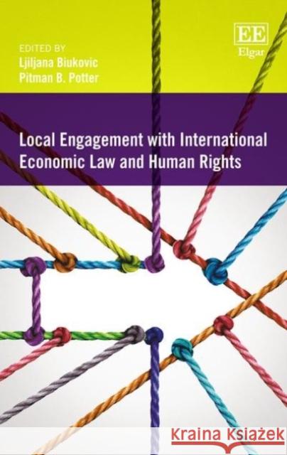 Local Engagement with International Economic Law and Human Rights Pitman B. Potter Ljiljana Biukovic  9781785367182 Edward Elgar Publishing Ltd