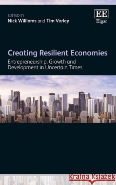 Creating Resilient Economies: Entrepreneurship, Growth and Development in Uncertain Times Nick Williams Tim Vorley  9781785367632 Edward Elgar Publishing Ltd