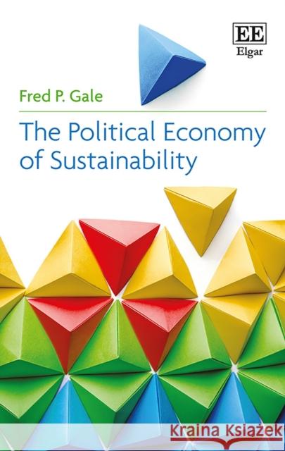 The Political Economy of Sustainability Fred P. Gale   9781785368004 Edward Elgar Publishing Ltd