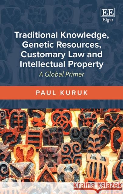 Traditional Knowledge, Genetic Resources, Customary Law and Intellectual Property: A Global Primer Paul Kuruk   9781785368479 Edward Elgar Publishing Ltd