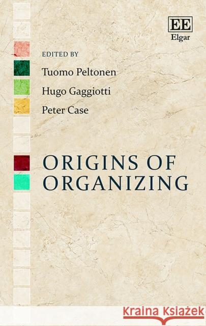 Origins of Organizing Tuomo Peltonen Hugo Gaggiotti Peter Case 9781785368745 Edward Elgar Publishing Ltd