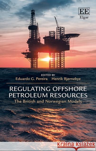 Regulating Offshore Petroleum Resources: The British and Norwegian Models Eduardo G. Pereira Henrik Bjornebye  9781785368905 Edward Elgar Publishing Ltd