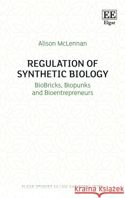 Regulation of Synthetic Biology: Biobricks, Biopunks and Bioentrepreneurs Alison McLennan   9781785369438