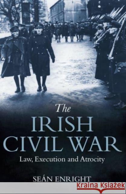 The Irish Civil War: Law, Execution and Atrocity Sean Enright 9781785371684