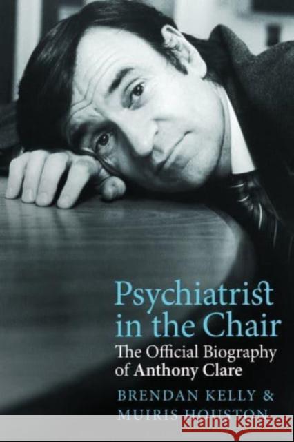 Psychiatrist in the Chair: The Official Biography of Anthony Clare Dr. Brendan Kelly 9781785373329