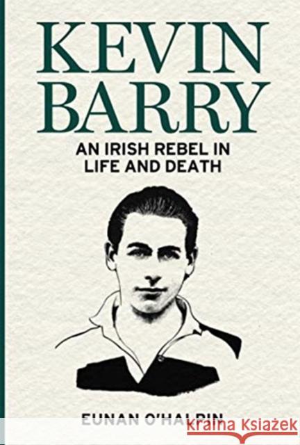 Kevin Barry: An Irish Rebel in Life and Death Eunan O'Halpin 9781785373497 Merrion Press