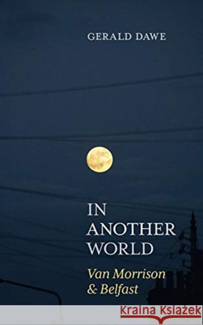 In Another World: Van Morrison & Belfast Gerald Dawe 9781785373657