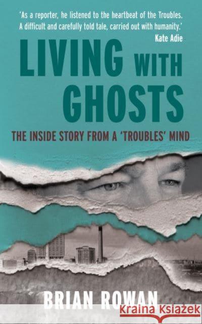 Living with Ghosts: The Inside Story from a 'Troubles' Mind Brian Rowan 9781785374036