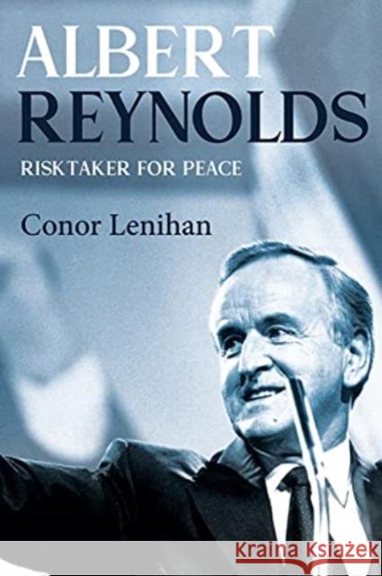 Albert Reynolds: Risktaker for Peace Conor Lenihan 9781785374050