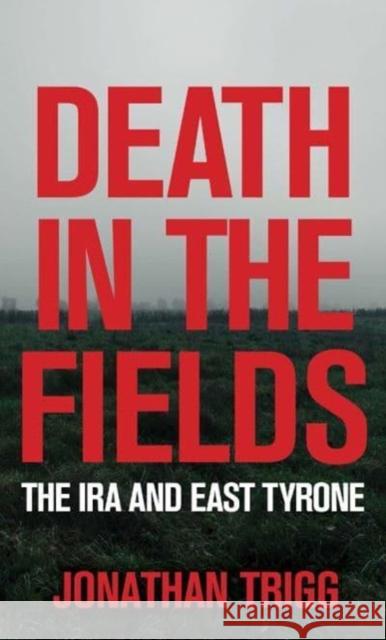 Death in the Fields: The IRA and East Tyrone Jonathan Trigg 9781785374432