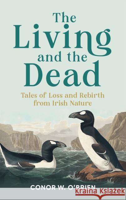 The Living and the Dead: Tales of Loss and Rebirth from Irish Nature Conor W. O'Brien 9781785375675