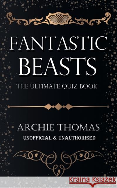 Fantastic Beasts - The Ultimate Quiz Book Archie Thomas 9781785386459