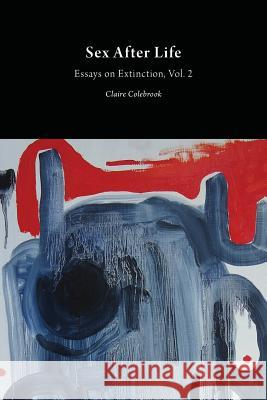 Sex After Life: Essays on Extinction Vol. 2 Claire Colebrook   9781785420122 Open Humanities Press