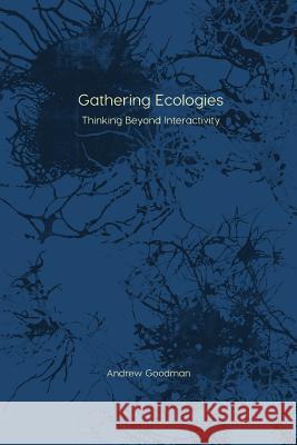 Gathering Ecologies: Thinking Beyond Interactivity Andrew Goodman 9781785420528 Open Humanities Press CIC