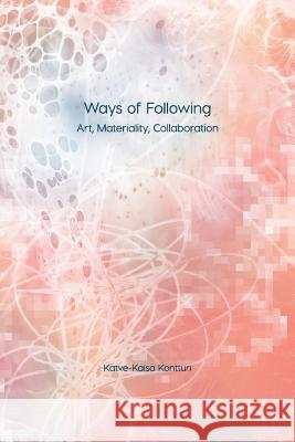 Ways of Following: Art, Materiality, Collaboration Katve-Kaisa Kontturi   9781785420597 Open Humanities Press