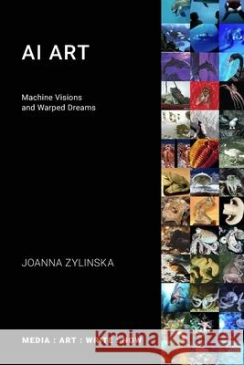 AI Art: Machine Visions and Warped Dreams Joanna Zylinska 9781785420856 Open Humanities Press CIC