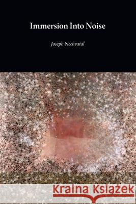 Immersion Into Noise (second edition) Joseph Nechvatal 9781785421242 Open Humanities Press