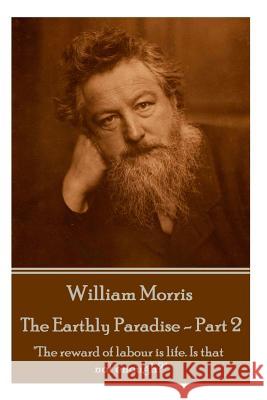 William Morris - The Earthly Paradise - Part 2: The reward of labour is life. Is that not enough? Morris, William 9781785430909 Portable Poetry