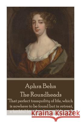 Aphra Behn - The Roundheads: That perfect tranquility of life, which is nowhere to be found but in retreat, a faithful friend and a good library. Behn, Aphra 9781785431708 Stage Door