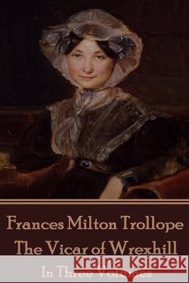 Frances Milton Trollope - The Vicar of Wrexhill: In Three Volumes Frances Milton Trollope 9781785435157