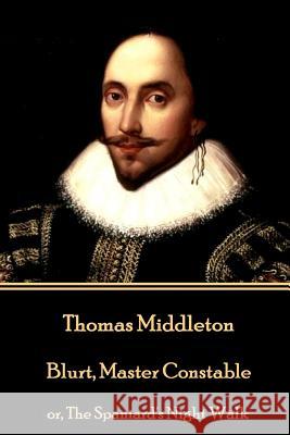 Thomas Middleton - Blurt, Master Constable: or, The Spaniard's Night Walk Middleton, Thomas 9781785438882