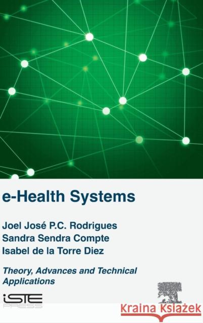 E-Health Systems: Theory and Technical Applications Joel J. P. C. Rodrigues Sandra Sendr Isabel D 9781785480911 Iste Press - Elsevier