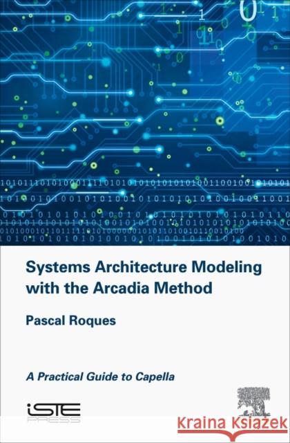 Systems Architecture Modeling with the Arcadia Method: A Practical Guide to Capella Pascal Roques 9781785481680 Iste Press - Elsevier