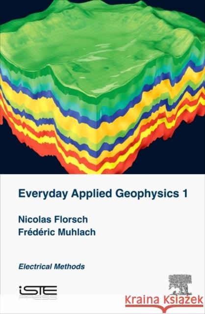 Everyday Applied Geophysics 1: Electrical Methods Nicolas Florsch 9781785481994 Iste Press - Elsevier