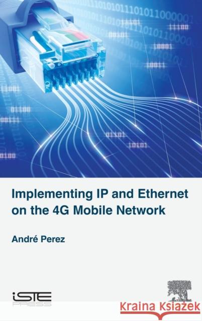 Implementing IP and Ethernet on the 4g Mobile Network Andre Perez 9781785482380 Iste Press - Elsevier