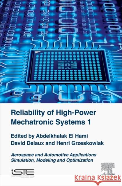 Reliability of High-Power Mechatronic Systems 1: Aerospace and Automotive Applications: Simulation, Modeling and Optimization Abdelkhalak E David Delaux Henri Grzeskowiak 9781785482601 Iste Press - Elsevier
