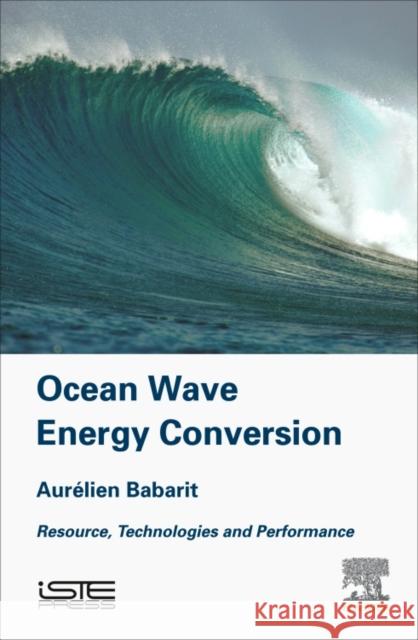 Ocean Wave Energy Conversion: Resource, Technologies and Performance Aurelien Babarit 9781785482649 Iste Press - Elsevier
