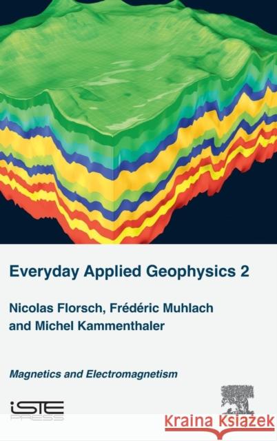 Everyday Applied Geophysics 2: Magnetics and Electromagnetism Nicolas Florsch 9781785482809 Iste Press - Elsevier