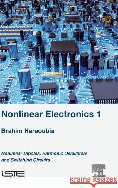 Nonlinear Electronics 1: Nonlinear Dipoles, Harmonic Oscillators and Switching Circuits Brahim Haraoubia (Professor, Higher Scho   9781785483004