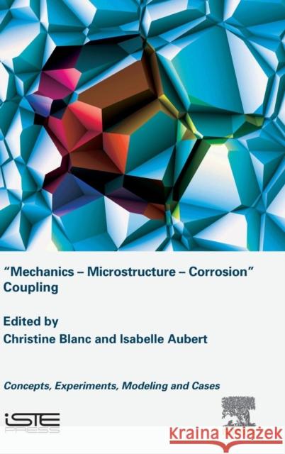 Mechanics - Microstructure - Corrosion Coupling: Concepts, Experiments, Modeling and Cases Blanc, Christine 9781785483097