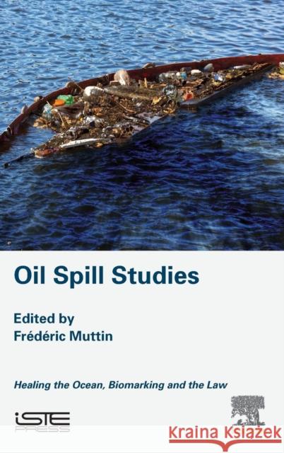 Oil Spill Studies: Healing the Ocean, Biomarking and the Law Frederic Muttin 9781785483103 Iste Press - Elsevier