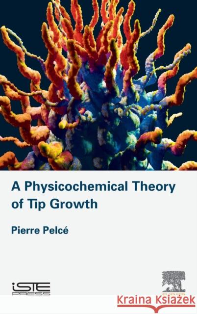 A Physicochemical Theory of Tip Growth Pierre Pelce 9781785483165