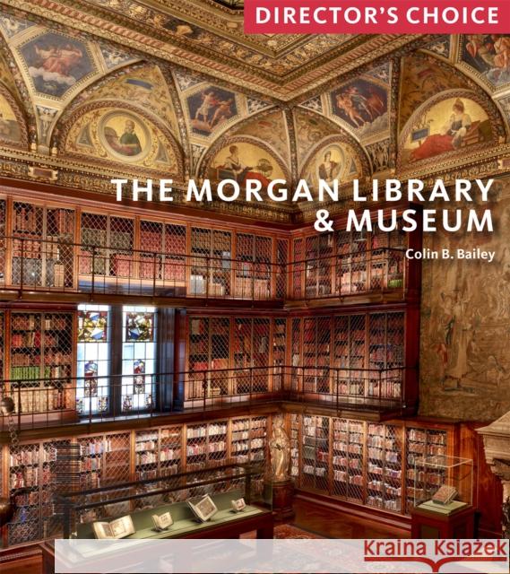 The Morgan Library & Museum: Director’s Choice Colin B. Bailey 9781785512667