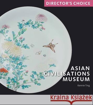 Asian Civilisations Museum: Director's Choice Ting, Kennie 9781785513367