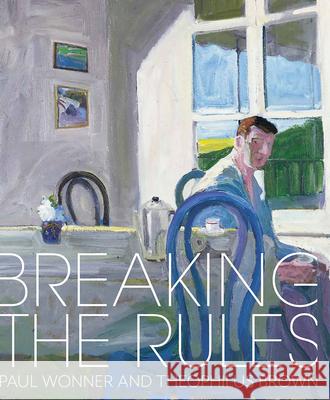 Breaking the Rules: Paul Wonner and Theophilus Brown Matt Gonzalez 9781785514463 Scala Arts & Heritage Publishers Ltd