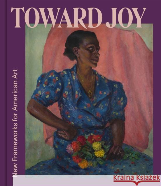 Toward Joy: New Frameworks for American Art Stephanie Sparlin 9781785515842 Scala Books