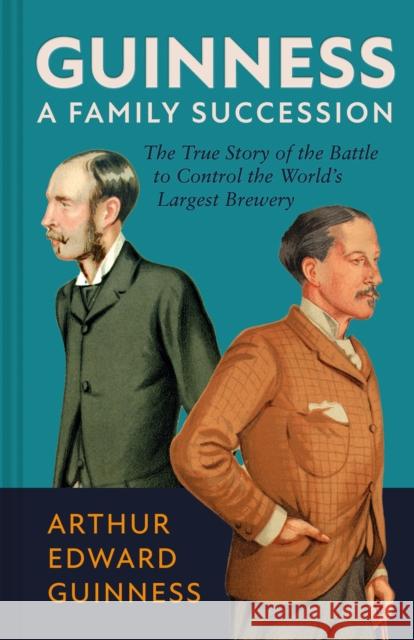 Guinness: A Family Succession: The True Story of the Struggle to Create the World's Largest Brewery Antonia Hart 9781785516092 Scala Publishers Ltd