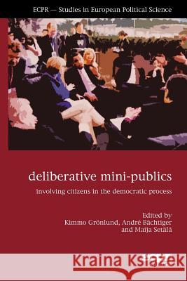 Deliberative Mini-Publics: Involving Citizens in the Democratic Process Andre Bachtiger Maija Setala 9781785521591 Ecpr Press