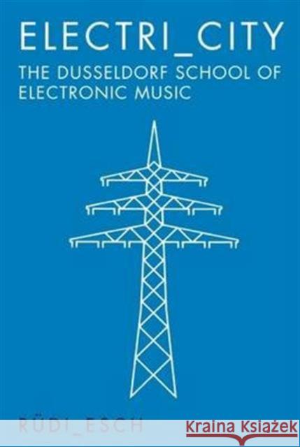 Electri_City: The Dusseldorf School of Electronic Music Rudi Esch 9781785581199 Omnibus Press