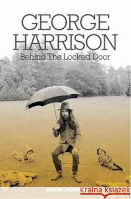 George Harrison: Behind the Locked Door Graeme Thomson 9781785582691