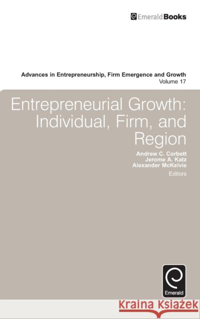 Entrepreneurial Growth: Individual, Firm, and Region Jerome A. Katz, Andrew C. Corbett, Alexander McKelvie 9781785600470 Emerald Publishing Limited
