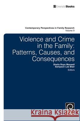 Violence and Crime in the Family: Patterns, Causes, and Consequences Sheila Royo Maxwell Sampson Lee Blair 9781785602634 Emerald Group Publishing