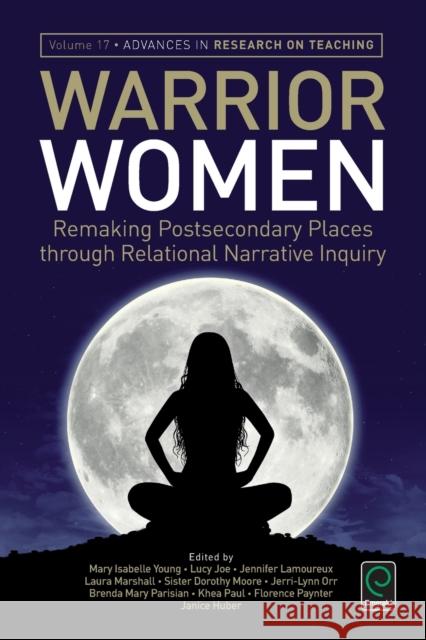 Warrior Women: Remaking Post-Secondary Places Through Relational Narrative Inquiry Mary Isabelle Young, Florence Paynter, Khea Paul, Brenda Mary Parisian, Jerri-Lynn Orr, Sister Dorothy Moore, Laura Mars 9781785604379 Emerald Publishing Limited